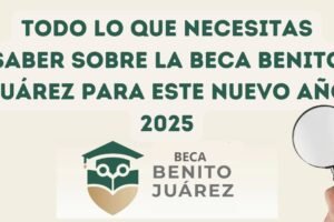 Todo lo que necesitas saber sobre la Beca Benito Juárez para este nuevo año 2025