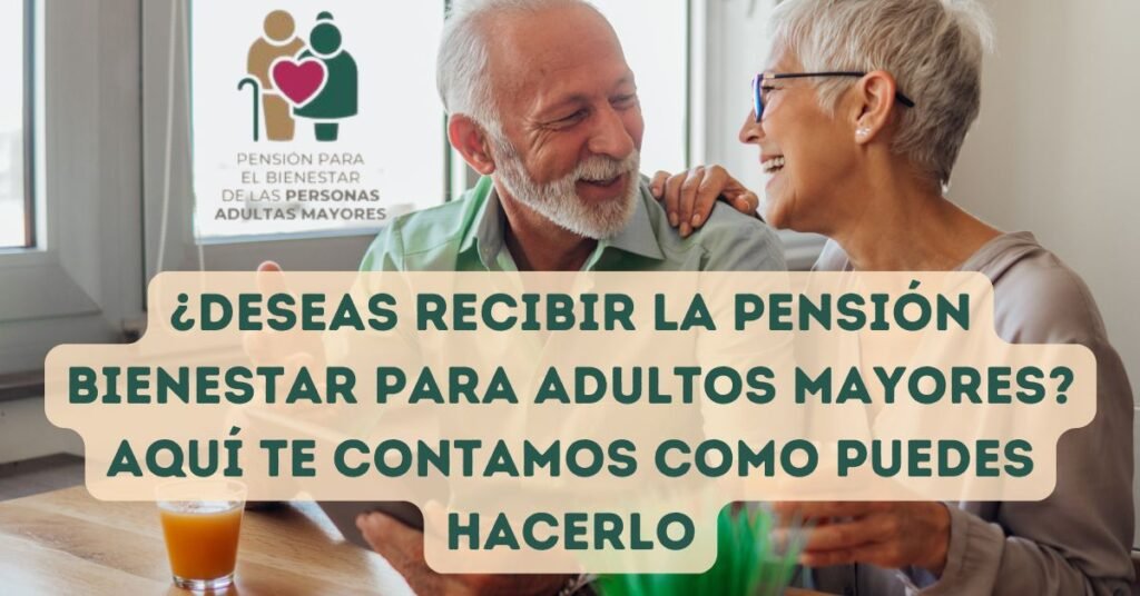 ¿Deseas recibir la Pensión Bienestar para Adultos Mayores? Aquí te contamos como puedes hacerlo