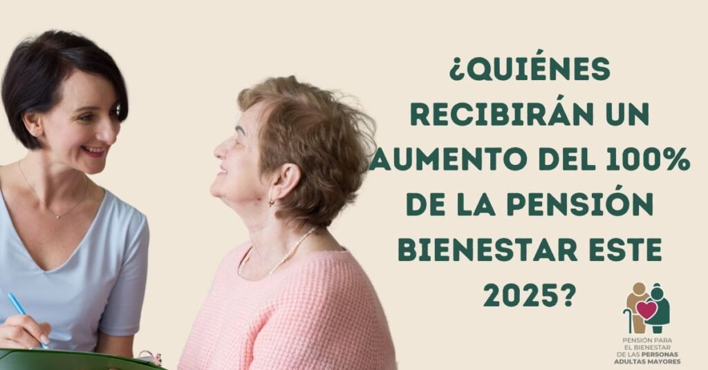 ¿Quiénes recibirán un aumento del 100% de la Pensión Bienestar este 2025