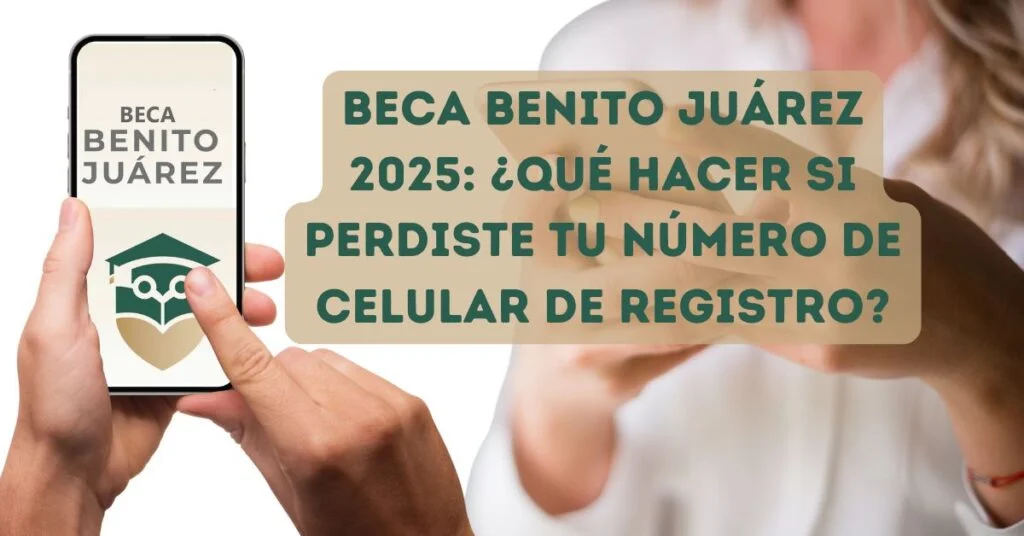 Beca Benito Juárez 2025 ¿Qué hacer si perdiste tu número de celular de registro