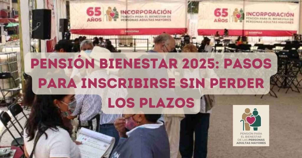 Pensión Bienestar 2025 pasos para inscribirse sin perder los plazos