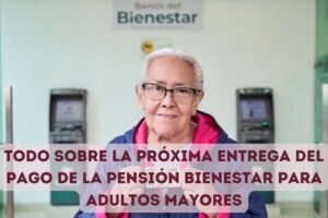 Todo sobre la próxima entrega del pago de la Pensión Bienestar para adultos mayores