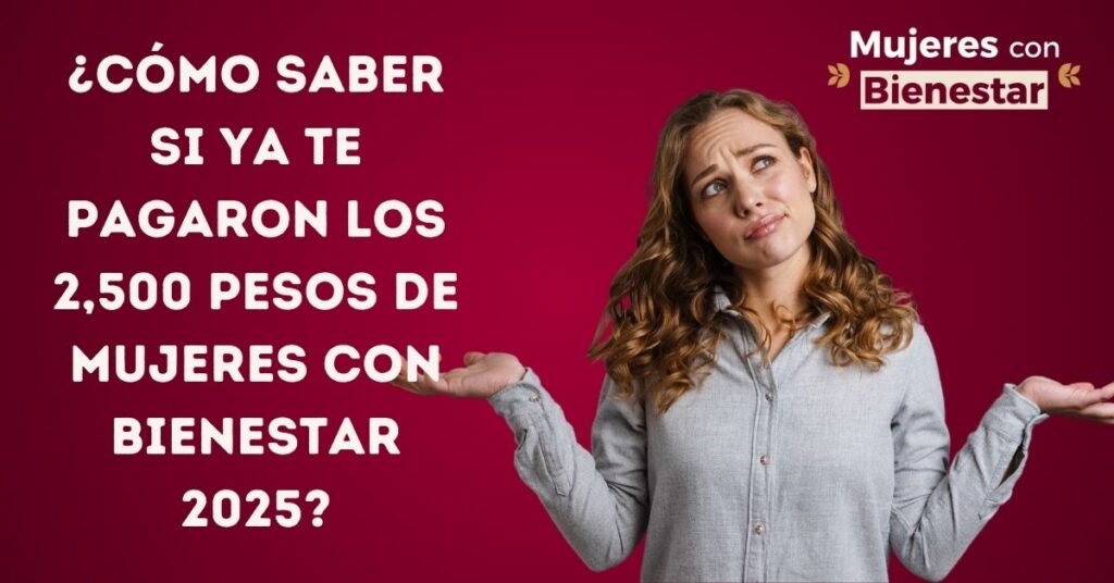 ¿Cómo saber si ya te pagaron los 2,500 Pesos de Mujeres con Bienestar 2025