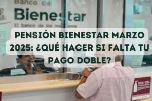 Pensión Bienestar Marzo 2025: ¿Qué hacer si falta tu pago doble?