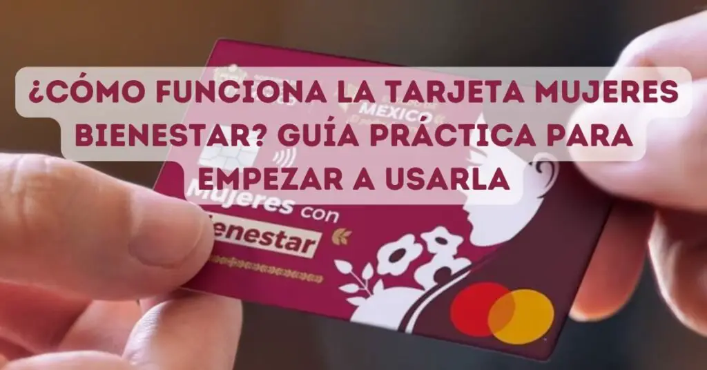 Cómo funciona la tarjeta Mujeres Bienestar Guía práctica para empezar a usarla