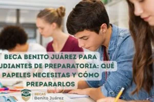 Beca Benito Juárez para estudiantes de preparatoria: Qué papeles necesitas y cómo prepararlos