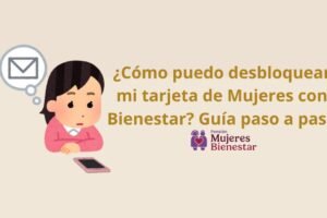 ¿Cómo puedo desbloquear mi tarjeta de Mujeres con Bienestar? Guía paso a paso