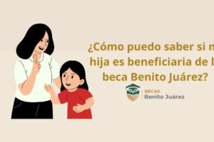 ¿Cómo puedo saber si mi hija es beneficiaria de la beca Benito Juárez?