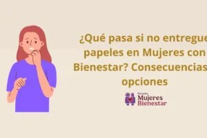 ¿Qué pasa si no entregue papeles en Mujeres con Bienestar? Consecuencias y opciones